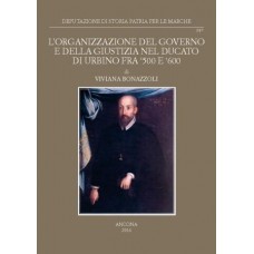 Bonazzoli V., L'organizzazione del Governo e della Giustizia nel Ducato di Urbino fra '500 e '600 - Studi e testi 38* e **